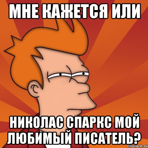 Мне кажется или Николас Спаркс мой любимый писатель?, Мем Мне кажется или (Фрай Футурама)