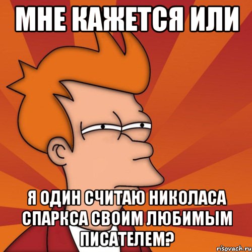 Мне кажется или я один считаю Николаса Спаркса своим любимым писателем?, Мем Мне кажется или (Фрай Футурама)