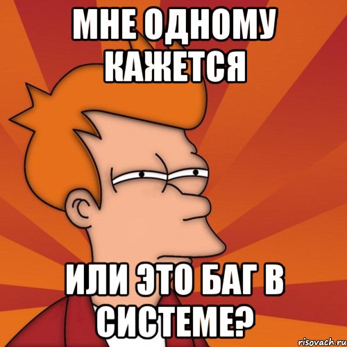 Мне одному кажется или это баг в системе?, Мем Мне кажется или (Фрай Футурама)