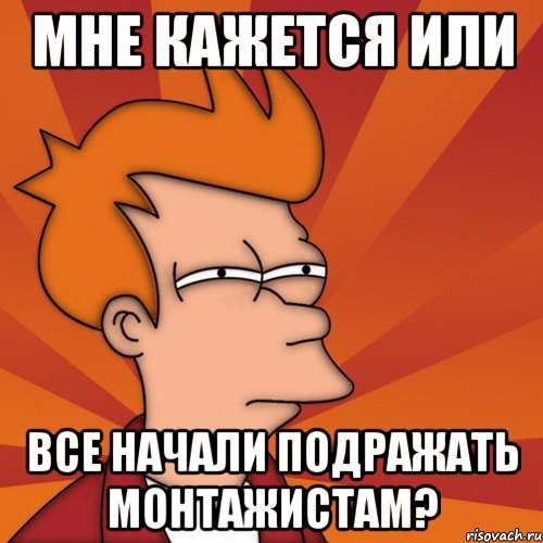 Мне кажется или все начали подражать монтажистам?, Мем Мне кажется или (Фрай Футурама)