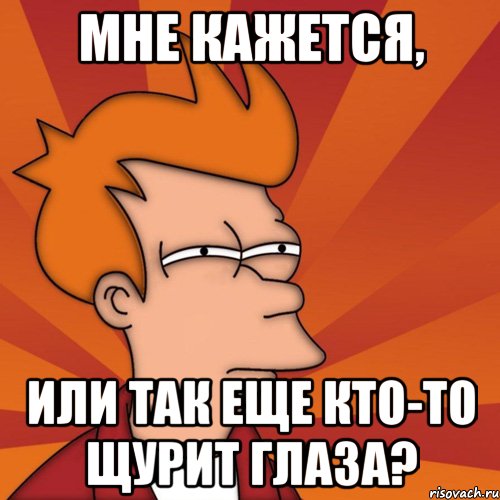 Мне кажется, Или так еще кто-то щурит глаза?, Мем Мне кажется или (Фрай Футурама)