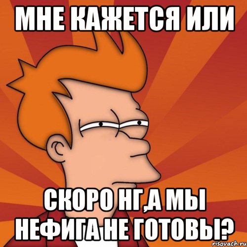 мне кажется или скоро НГ,а мы нефига не готовы?, Мем Мне кажется или (Фрай Футурама)