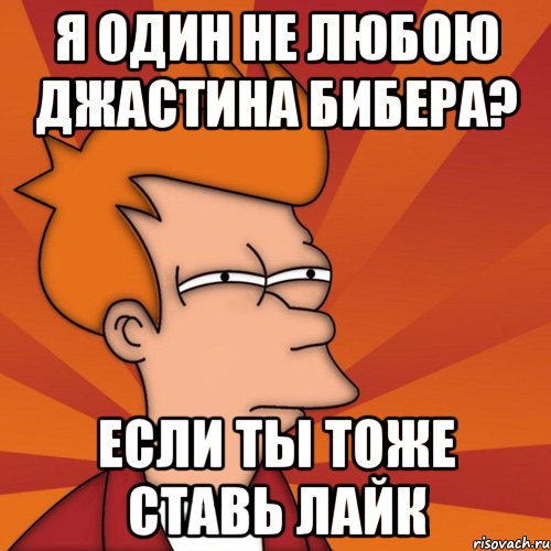 Я один не любою Джастина Бибера? Если ты тоже ставь лайк, Мем Мне кажется или (Фрай Футурама)