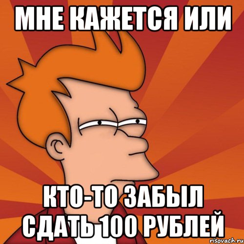 мне кажется или кто-то забыл сдать 100 рублей, Мем Мне кажется или (Фрай Футурама)