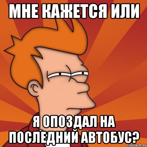 Мне кажется или я опоздал на последний автобус?, Мем Мне кажется или (Фрай Футурама)