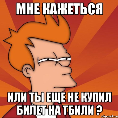 Мне кажеться Или ты еще не купил билет на Тбили ?, Мем Мне кажется или (Фрай Футурама)