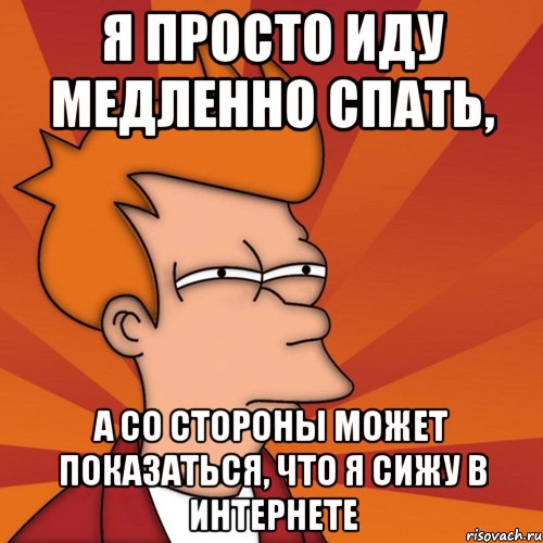 я просто иду медленно спать, а со стороны может показаться, что я сижу в интернете, Мем Мне кажется или (Фрай Футурама)