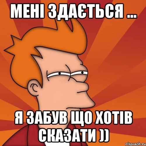 мені здається ... я забув що хотів сказати )), Мем Мне кажется или (Фрай Футурама)