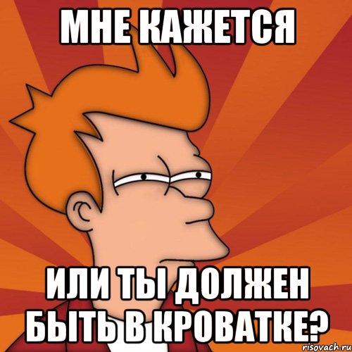 Мне кажется или ты должен быть в кроватке?, Мем Мне кажется или (Фрай Футурама)