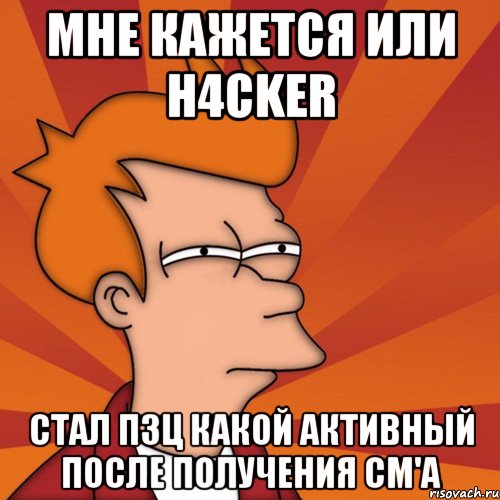 мне кажется или H4ckeR стал пзц какой активный после получения СМ'а, Мем Мне кажется или (Фрай Футурама)