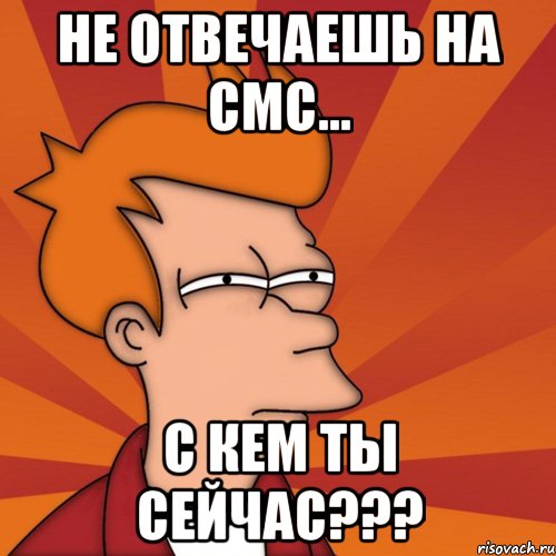 не отвечаешь на смс... с кем ты сейчас???, Мем Мне кажется или (Фрай Футурама)