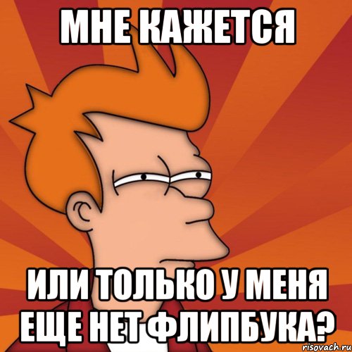 Мне кажется или только у меня еще нет флипбука?, Мем Мне кажется или (Фрай Футурама)