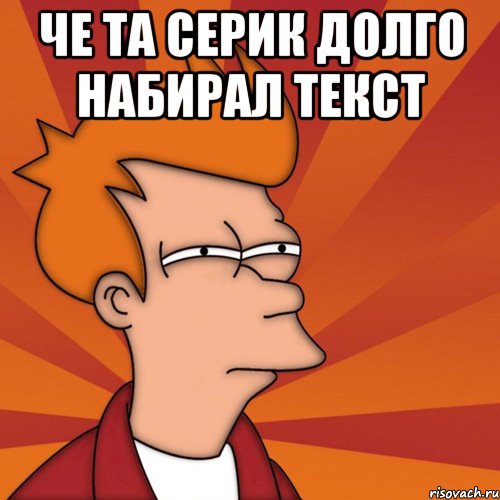 че та серик долго набирал текст , Мем Мне кажется или (Фрай Футурама)
