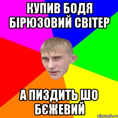 купив бодя бірюзовий світер а пиздить шо бєжевий