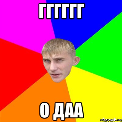 гггггг о даа