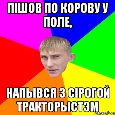 пiшов по корову у поле, напывся з сiрогой тракторыстэм