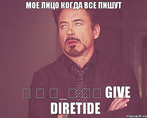 Мое лицо когда все пишут ༼ つ ◕_◕ ༽つ Give DIRETIDE, Мем твое выражение лица