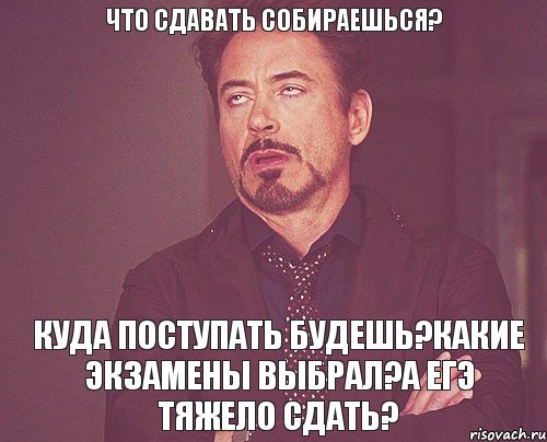 Что сдавать собираешься? Куда поступать будешь?Какие экзамены выбрал?А ЕГЭ тяжело сдать?, Мем твое выражение лица