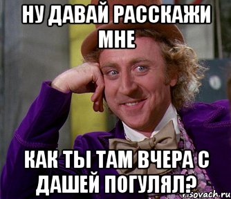 ну давай расскажи мне как ты там вчера с дашей погулял?, Мем мое лицо