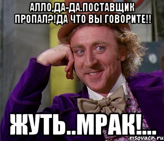 алло,да-да.поставщик пропал?!да что вы говорите!! жуть..мрак!..., Мем мое лицо