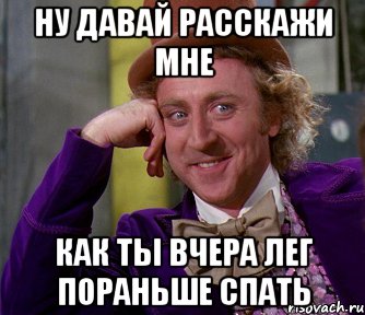 ну давай расскажи мне как ты вчера лег пораньше спать, Мем мое лицо