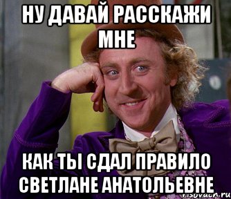 ну давай расскажи мне как ты сдал правило светлане анатольевне, Мем мое лицо