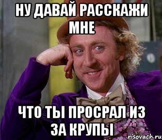 ну давай расскажи мне что ты просрал из за крупы, Мем мое лицо