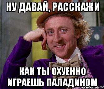 ну давай, расскажи как ты охуенно играешь паладином, Мем мое лицо