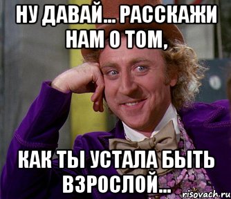 ну давай... расскажи нам о том, как ты устала быть взрослой..., Мем мое лицо