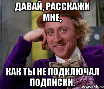 давай, расскажи мне, как ты не подключал подписки., Мем мое лицо