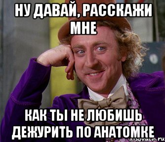 ну давай, расскажи мне как ты не любишь дежурить по анатомке, Мем мое лицо