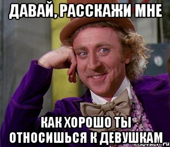 давай, расскажи мне как хорошо ты относишься к девушкам, Мем мое лицо