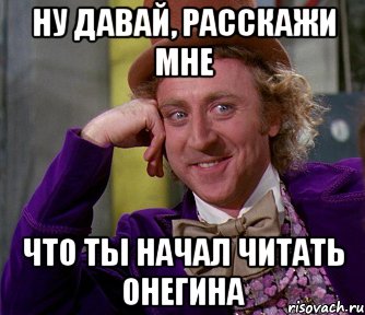 ну давай, расскажи мне что ты начал читать онегина, Мем мое лицо