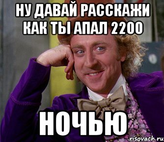 Ну давай расскажи как ты апал 2200 Ночью, Мем мое лицо