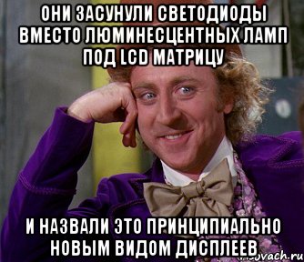 они засунули светодиоды вместо люминесцентных ламп под LCD матрицу и назвали это принципиально новым видом дисплеев, Мем мое лицо