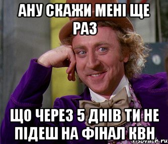 ану скажи мені ще раз що через 5 днів ти не підеш на фінал КВН, Мем мое лицо