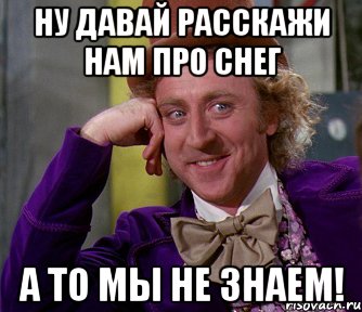 Ну давай расскажи нам про снег а то мы не знаем!, Мем мое лицо