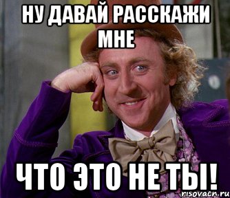 НУ ДАВАЙ РАССКАЖИ МНЕ ЧТО ЭТО НЕ ТЫ!, Мем мое лицо