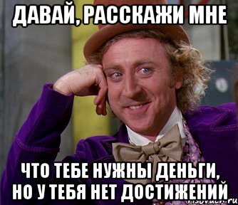 давай, расскажи мне что тебе нужны деньги, но у тебя нет достижений, Мем мое лицо