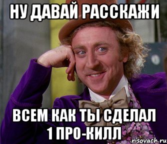 НУ ДАВАЙ РАССКАЖИ ВСЕМ КАК ТЫ СДЕЛАЛ 1 ПРО-КИЛЛ, Мем мое лицо