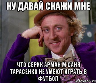 Ну давай скажи мне Что Серик Арман м Саня Тарасенко не умеют играть в футбол, Мем мое лицо