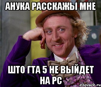 Анука расскажы мне Што ГТА 5 не выйдет на PC, Мем мое лицо