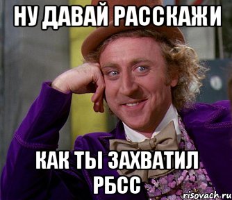 Ну давай расскажи как ты захватил РБСС, Мем мое лицо