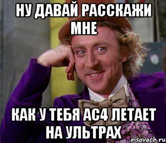 НУ ДАВАЙ РАССКАЖИ МНЕ КАК У ТЕБЯ АС4 ЛЕТАЕТ НА УЛЬТРАХ, Мем мое лицо