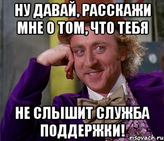 Ну давай, расскажи мне о том, что тебя НЕ СЛЫШИТ СЛУЖБА ПОДДЕРЖКИ!, Мем мое лицо