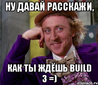 Ну давай расскажи, Как ты ждёшь build 3 =), Мем мое лицо