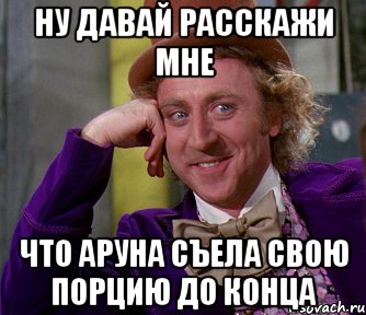 НУ ДАВАЙ РАССКАЖИ МНЕ ЧТО АРУНА СЪЕЛА СВОЮ ПОРЦИЮ ДО КОНЦА, Мем мое лицо