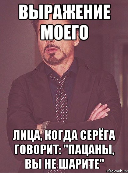 выражение моего лица, когда серёга говорит: "пацаны, вы не шарите", Мем твое выражение лица