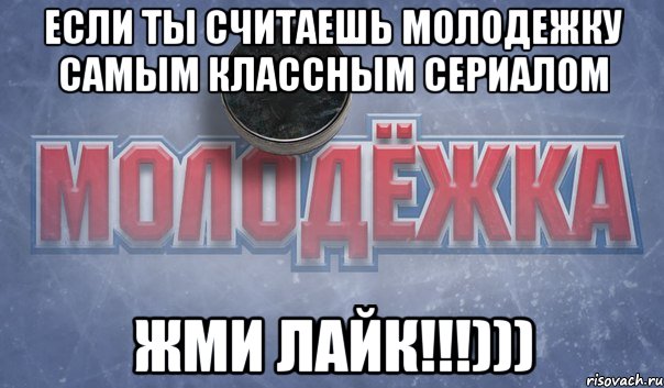 если ты считаешь молодежку самым классным сериалом жми лайк!!!)))