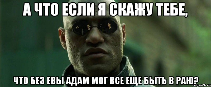 а что если я скажу тебе, что без евы адам мог все еще быть в раю?